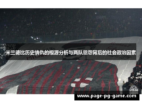 米兰德比历史情仇的根源分析与两队恩怨背后的社会政治因素
