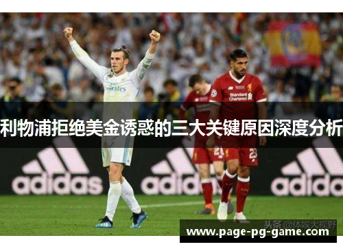 利物浦拒绝美金诱惑的三大关键原因深度分析