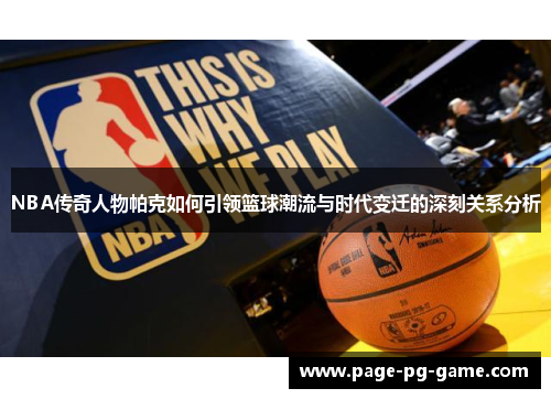 NBA传奇人物帕克如何引领篮球潮流与时代变迁的深刻关系分析