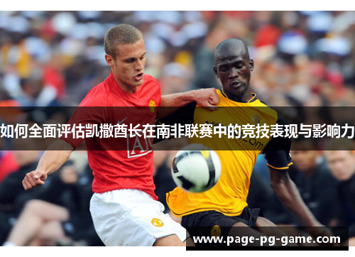 如何全面评估凯撒酋长在南非联赛中的竞技表现与影响力