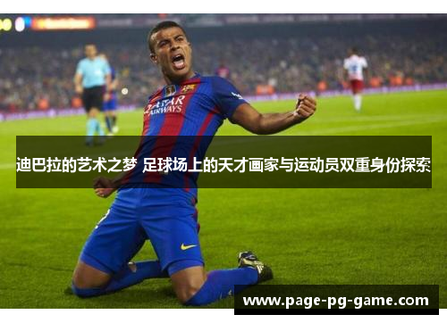 迪巴拉的艺术之梦 足球场上的天才画家与运动员双重身份探索