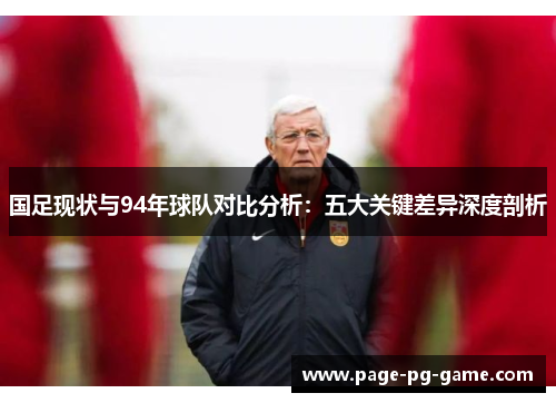 国足现状与94年球队对比分析：五大关键差异深度剖析