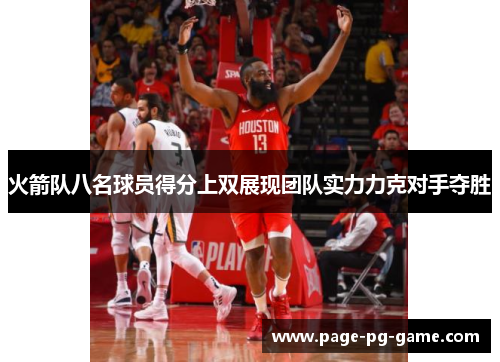 火箭队八名球员得分上双展现团队实力力克对手夺胜