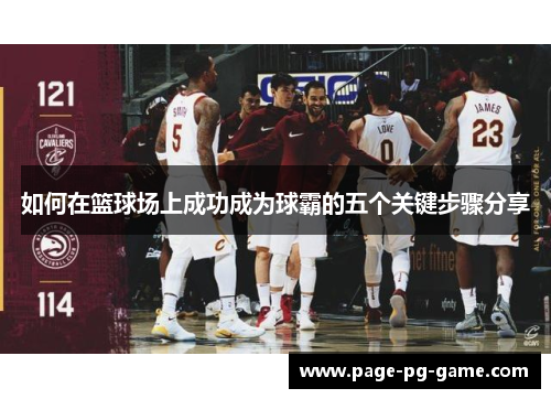 如何在篮球场上成功成为球霸的五个关键步骤分享
