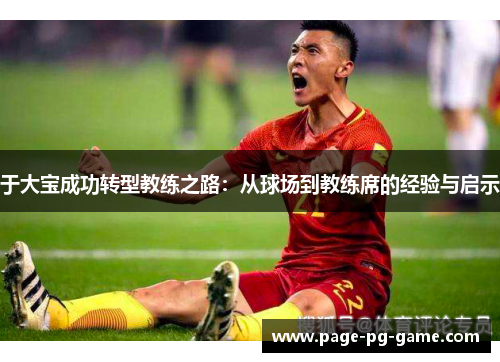 于大宝成功转型教练之路：从球场到教练席的经验与启示