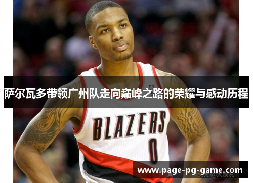 萨尔瓦多带领广州队走向巅峰之路的荣耀与感动历程