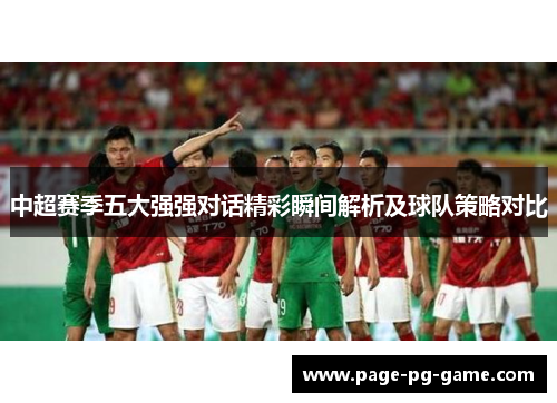 中超赛季五大强强对话精彩瞬间解析及球队策略对比