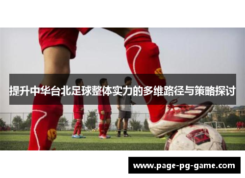 提升中华台北足球整体实力的多维路径与策略探讨