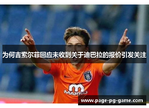 为何吉索尔菲回应未收到关于迪巴拉的报价引发关注