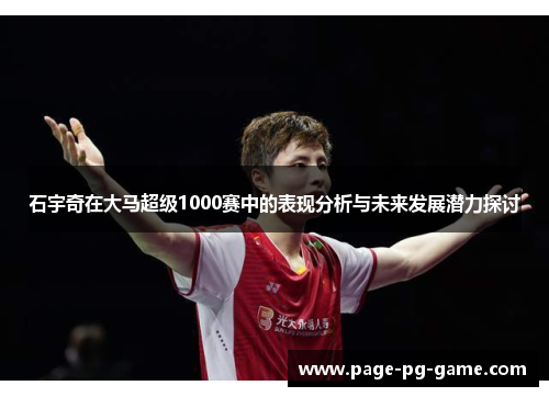 石宇奇在大马超级1000赛中的表现分析与未来发展潜力探讨