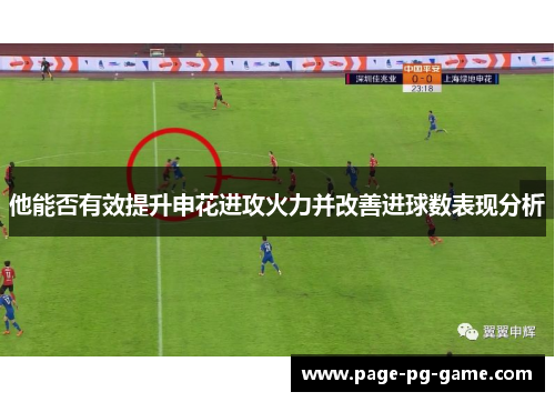 他能否有效提升申花进攻火力并改善进球数表现分析