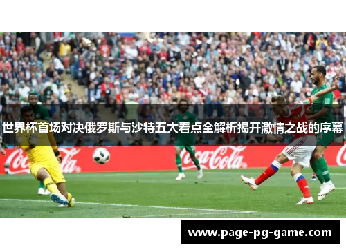 世界杯首场对决俄罗斯与沙特五大看点全解析揭开激情之战的序幕