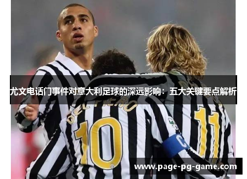 尤文电话门事件对意大利足球的深远影响：五大关键要点解析