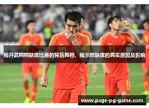 揭开武桐桐缺席比赛的背后真相，揭示她缺席的真实原因及影响