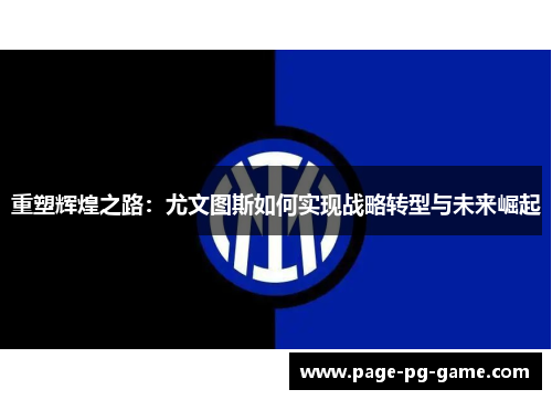 重塑辉煌之路：尤文图斯如何实现战略转型与未来崛起