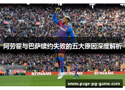 阿劳霍与巴萨续约失败的五大原因深度解析