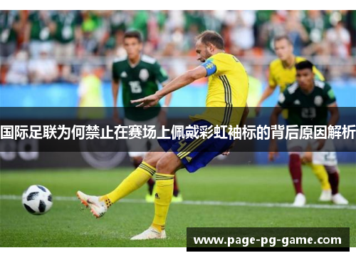 国际足联为何禁止在赛场上佩戴彩虹袖标的背后原因解析