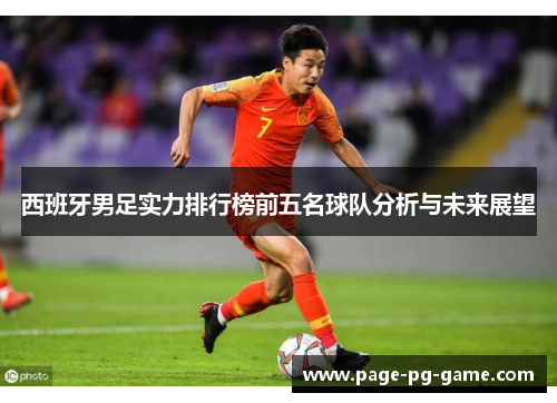 西班牙男足实力排行榜前五名球队分析与未来展望