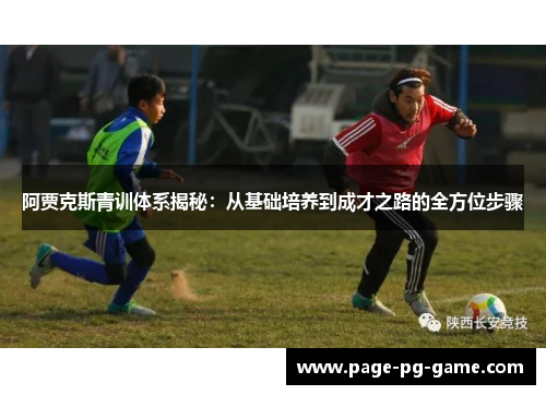 阿贾克斯青训体系揭秘：从基础培养到成才之路的全方位步骤