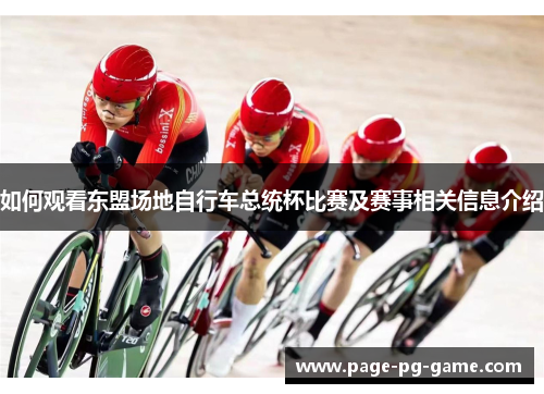 如何观看东盟场地自行车总统杯比赛及赛事相关信息介绍