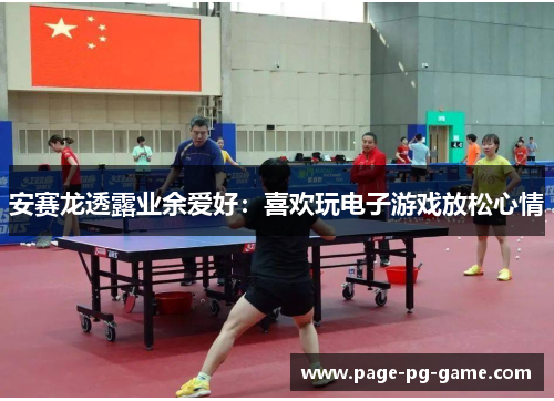 安赛龙透露业余爱好：喜欢玩电子游戏放松心情