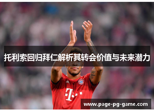 托利索回归拜仁解析其转会价值与未来潜力