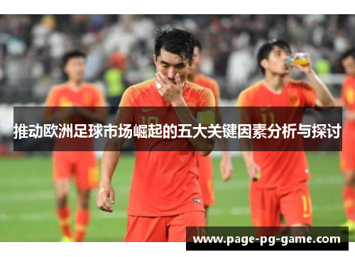 推动欧洲足球市场崛起的五大关键因素分析与探讨