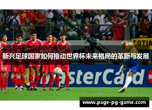 新兴足球国家如何推动世界杯未来格局的革新与发展