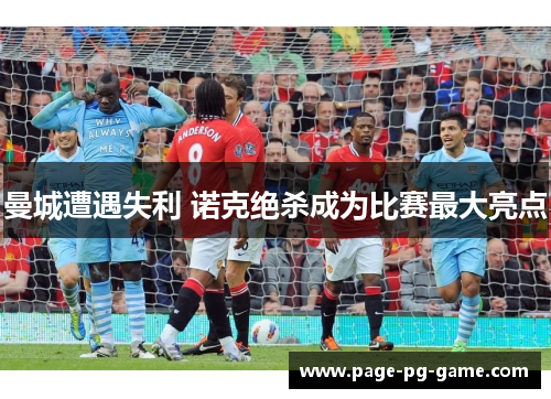 曼城遭遇失利 诺克绝杀成为比赛最大亮点 曼城遭遇失利 诺克绝杀成为比赛最大亮点