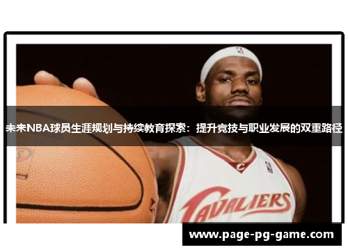 未来NBA球员生涯规划与持续教育探索:提升竞技与职业发展的双重路径 未来NBA球员生涯规划与持续教育探索:提升竞技与职业发展的双重路径