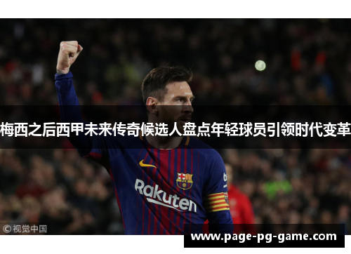 梅西之后西甲未来传奇候选人盘点年轻球员引领时代变革 梅西之后西甲未来传奇候选人盘点年轻球员引领时代变革