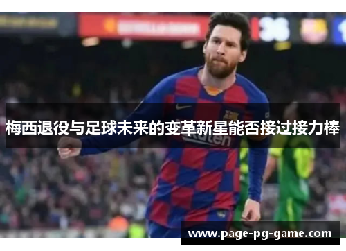 梅西退役与足球未来的变革新星能否接过接力棒 梅西退役与足球未来的变革新星能否接过接力棒