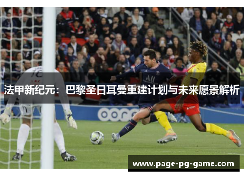 法甲新纪元:巴黎圣日耳曼重建计划与未来愿景解析 法甲新纪元:巴黎圣日耳曼重建计划与未来愿景解析