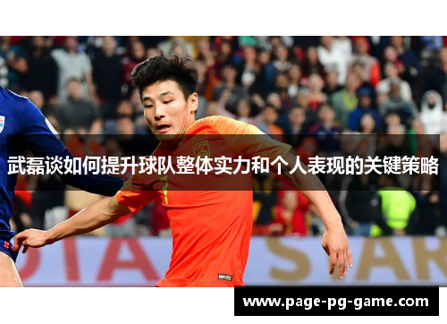 武磊谈如何提升球队整体实力和个人表现的关键策略