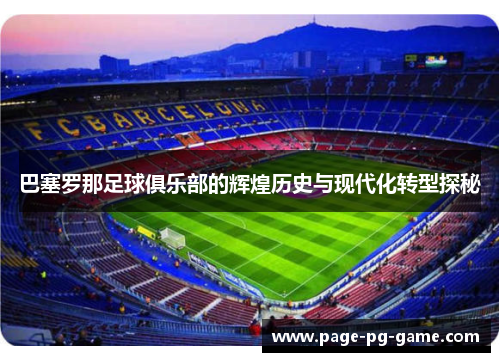 巴塞罗那足球俱乐部的辉煌历史与现代化转型探秘 巴塞罗那足球俱乐部的辉煌历史与现代化转型探秘