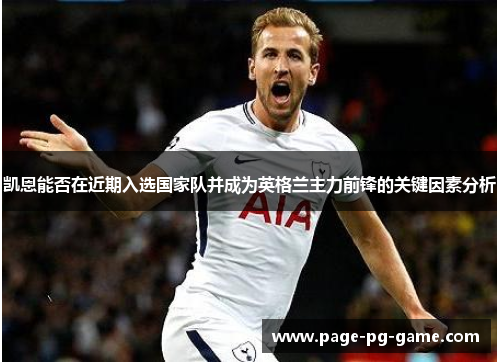 凯恩能否在近期入选国家队并成为英格兰主力前锋的关键因素分析