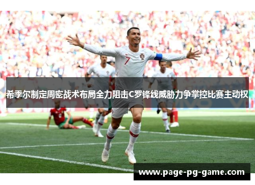 希季尔制定周密战术布局全力阻击C罗锋线威胁力争掌控比赛主动权