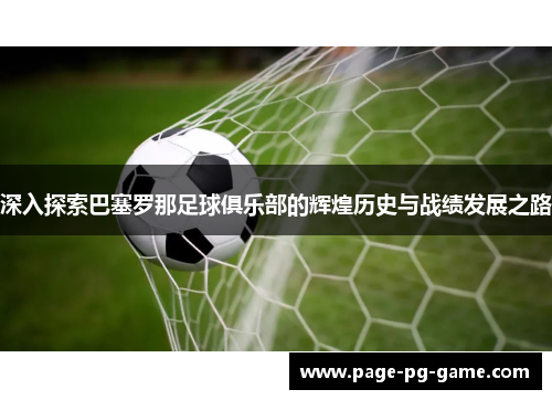 深入探索巴塞罗那足球俱乐部的辉煌历史与战绩发展之路