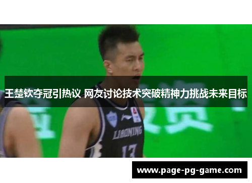 王楚钦夺冠引热议 网友讨论技术突破精神力挑战未来目标