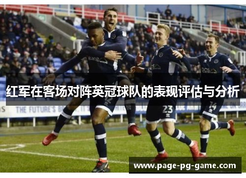 红军在客场对阵英冠球队的表现评估与分析