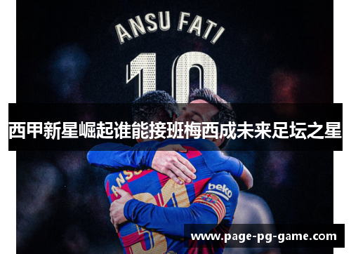 西甲新星崛起谁能接班梅西成未来足坛之星