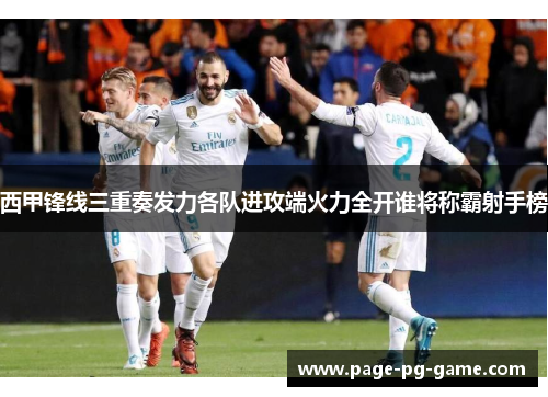 西甲锋线三重奏发力各队进攻端火力全开谁将称霸射手榜