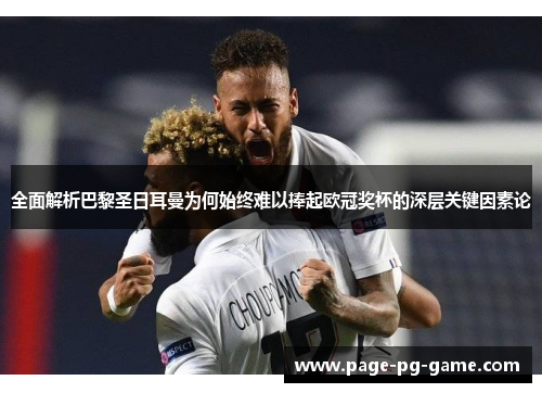 全面解析巴黎圣日耳曼为何始终难以捧起欧冠奖杯的深层关键因素论 全面解析巴黎圣日耳曼为何始终难以捧起欧冠奖杯的深层关键因素论