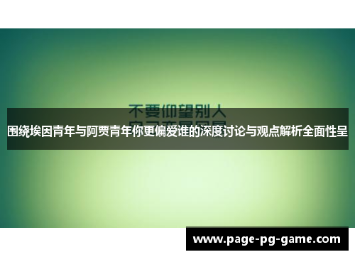围绕埃因青年与阿贾青年你更偏爱谁的深度讨论与观点解析全面性呈 围绕埃因青年与阿贾青年你更偏爱谁的深度讨论与观点解析全面性呈