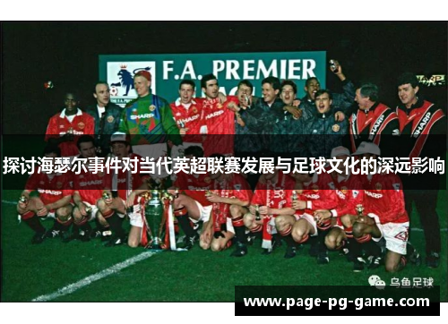 探讨海瑟尔事件对当代英超联赛发展与足球文化的深远影响 探讨海瑟尔事件对当代英超联赛发展与足球文化的深远影响