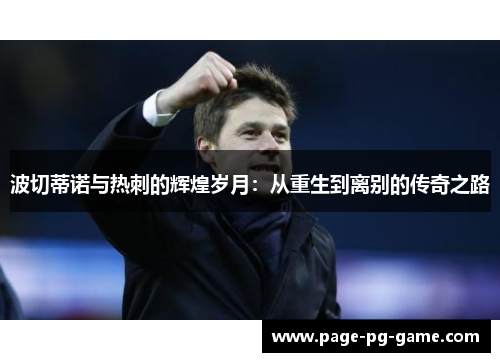 波切蒂诺与热刺的辉煌岁月:从重生到离别的传奇之路 波切蒂诺与热刺的辉煌岁月:从重生到离别的传奇之路