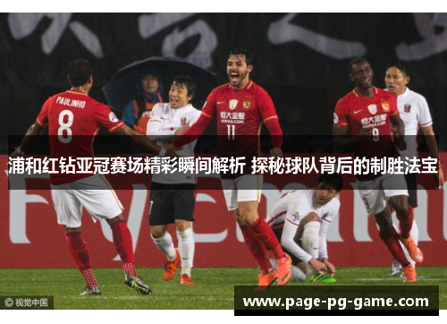 浦和红钻亚冠赛场精彩瞬间解析 探秘球队背后的制胜法宝 浦和红钻亚冠赛场精彩瞬间解析 探秘球队背后的制胜法宝