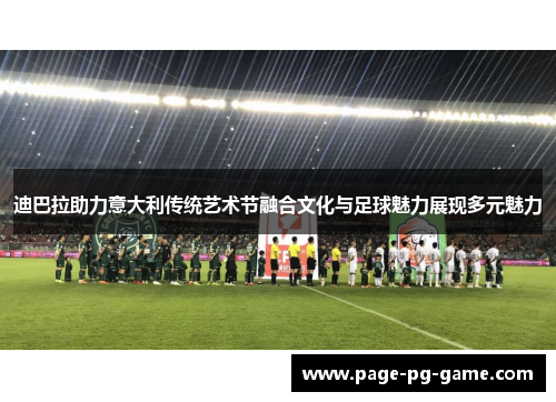 迪巴拉助力意大利传统艺术节融合文化与足球魅力展现多元魅力 迪巴拉助力意大利传统艺术节融合文化与足球魅力展现多元魅力