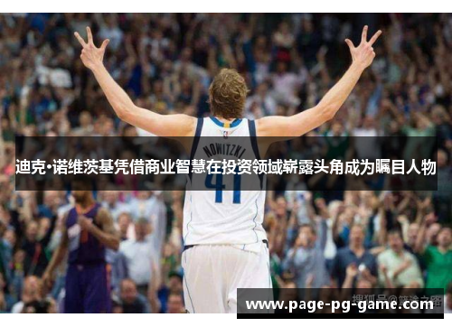 迪克·诺维茨基凭借商业智慧在投资领域崭露头角成为瞩目人物 迪克·诺维茨基凭借商业智慧在投资领域崭露头角成为瞩目人物