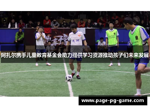 阿扎尔携手儿童教育基金会助力提供学习资源推动孩子们未来发展